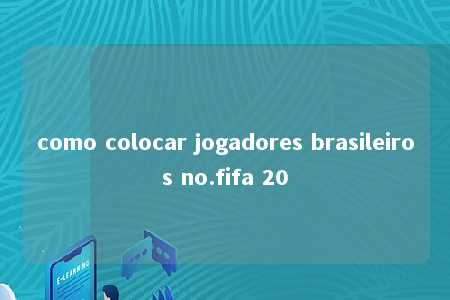 como colocar jogadores brasileiros no.fifa 20