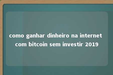 como ganhar dinheiro na internet com bitcoin sem investir 2019