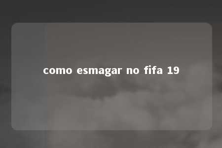 como esmagar no fifa 19