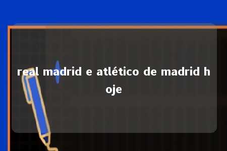 real madrid e atlético de madrid hoje