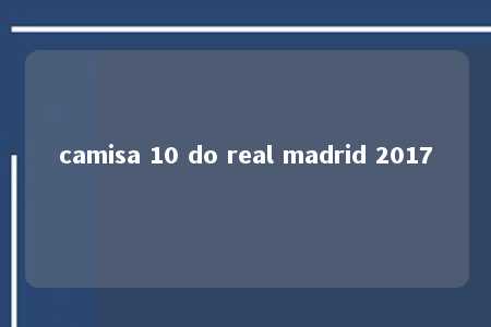 camisa 10 do real madrid 2017