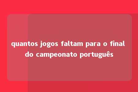 quantos jogos faltam para o final do campeonato português