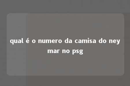 qual é o numero da camisa do neymar no psg