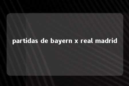 partidas de bayern x real madrid