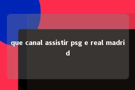 que canal assistir psg e real madrid