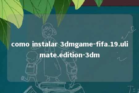 como instalar 3dmgame-fifa.19.ulimate.edition-3dm