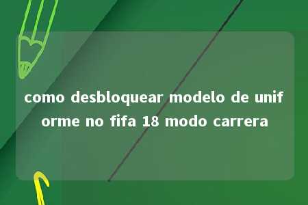 como desbloquear modelo de uniforme no fifa 18 modo carrera