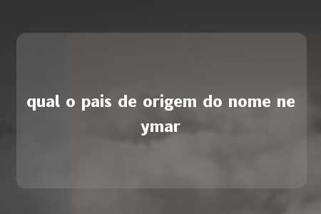 qual o pais de origem do nome neymar