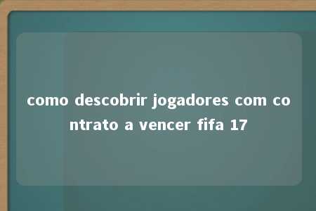 como descobrir jogadores com contrato a vencer fifa 17