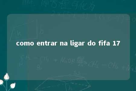 como entrar na ligar do fifa 17