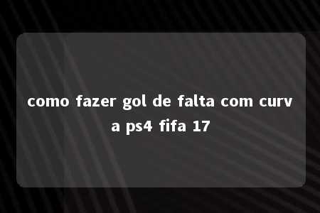 como fazer gol de falta com curva ps4 fifa 17