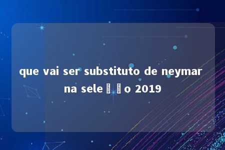 que vai ser substituto de neymar na seleção 2019