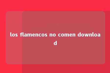 los flamencos no comen download