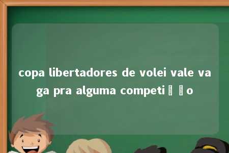 copa libertadores de volei vale vaga pra alguma competição