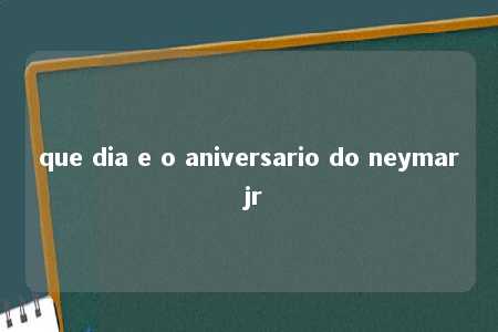 que dia e o aniversario do neymar jr