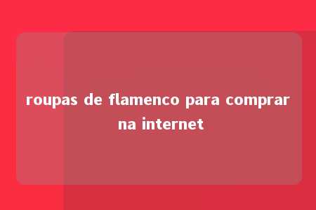 roupas de flamenco para comprar na internet