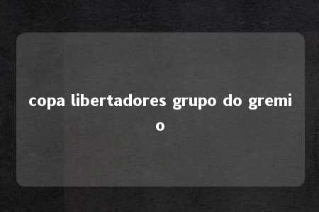 copa libertadores grupo do gremio