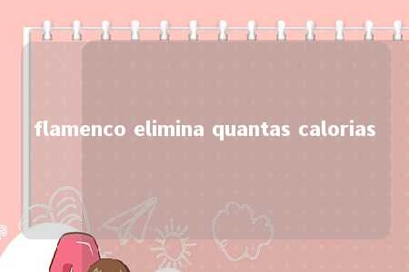 flamenco elimina quantas calorias