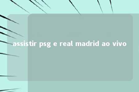 assistir psg e real madrid ao vivo