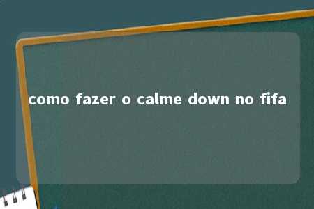 como fazer o calme down no fifa