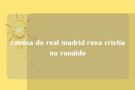 camisa do real madrid roxa cristiano ronaldo