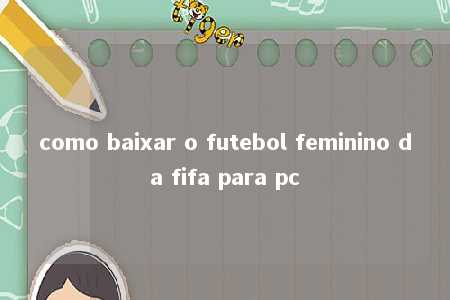 como baixar o futebol feminino da fifa para pc