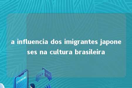 a influencia dos imigrantes japoneses na cultura brasileira