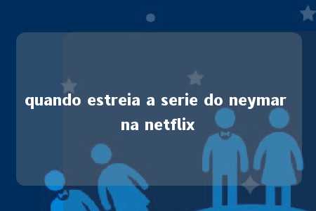 quando estreia a serie do neymar na netflix