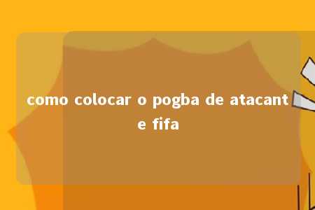 como colocar o pogba de atacante fifa