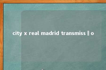 city x real madrid transmissão