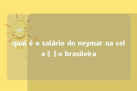 qual é o salário do neymar na seleção brasileira