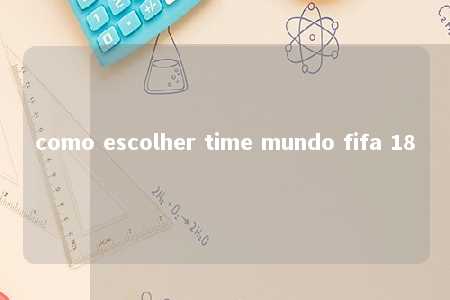 como escolher time mundo fifa 18