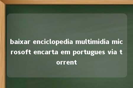 baixar enciclopedia multimidia microsoft encarta em portugues via torrent