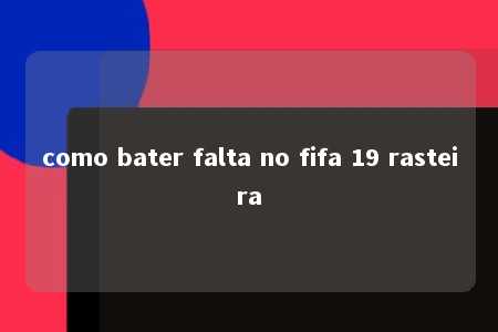 como bater falta no fifa 19 rasteira