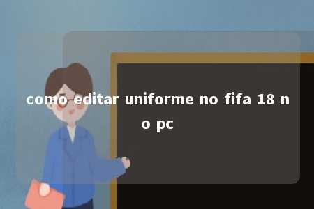 como editar uniforme no fifa 18 no pc