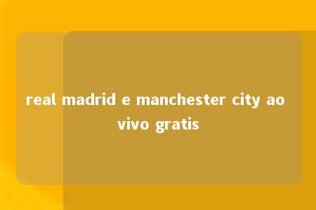 real madrid e manchester city ao vivo gratis