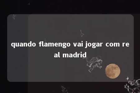 quando flamengo vai jogar com real madrid