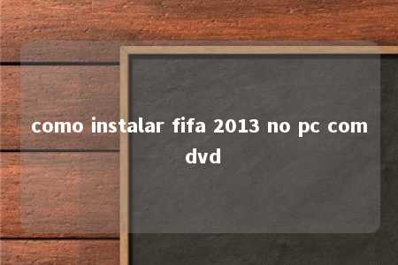 como instalar fifa 2013 no pc com dvd