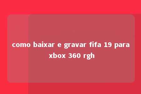 como baixar e gravar fifa 19 para xbox 360 rgh