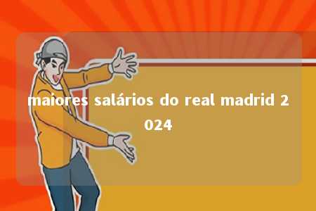 maiores salários do real madrid 2024