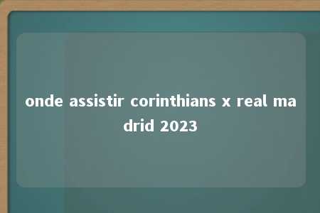 onde assistir corinthians x real madrid 2023