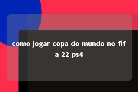 como jogar copa do mundo no fifa 22 ps4