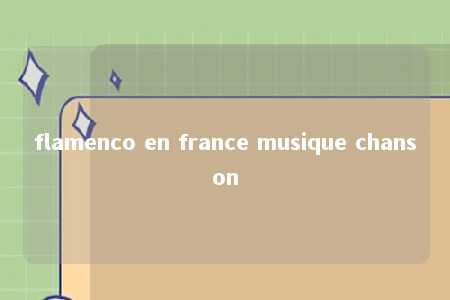 flamenco en france musique chanson