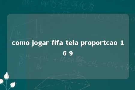 como jogar fifa tela proportcao 16 9