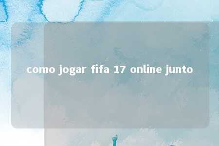 como jogar fifa 17 online junto