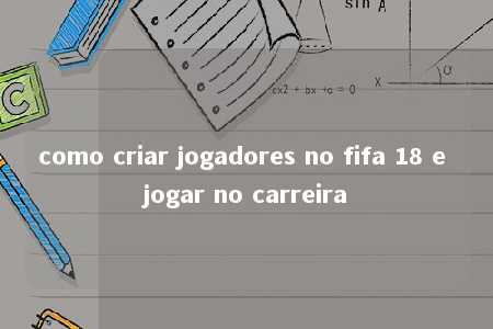 como criar jogadores no fifa 18 e jogar no carreira