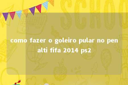 como fazer o goleiro pular no penalti fifa 2014 ps2