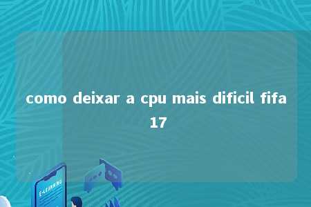 como deixar a cpu mais dificil fifa 17