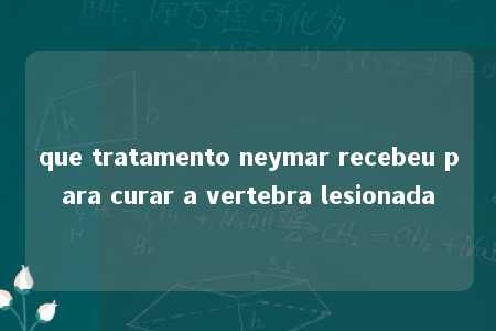 que tratamento neymar recebeu para curar a vertebra lesionada