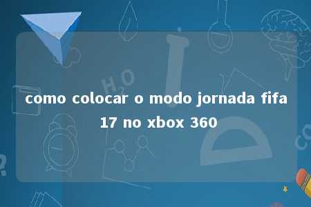 como colocar o modo jornada fifa 17 no xbox 360